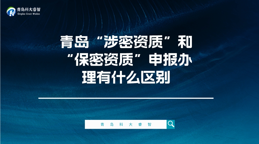 青島“涉密資質(zhì)”和“保密資質(zhì)”申報辦理有什么區(qū)別